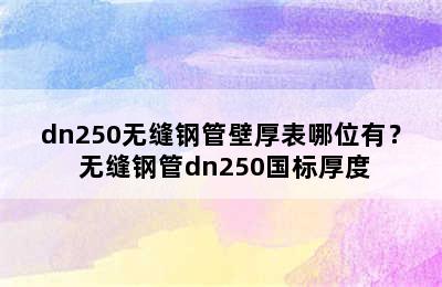 dn250无缝钢管壁厚表哪位有？ 无缝钢管dn250国标厚度